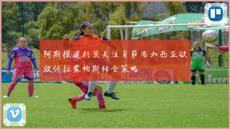 阿斯报道科莫关注贡萨洛加西亚欲效仿拉蒙帕斯转会策略