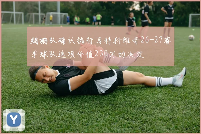 鹈鹕队确认执行马特科维奇26-27赛季球队选项价值230万的决定