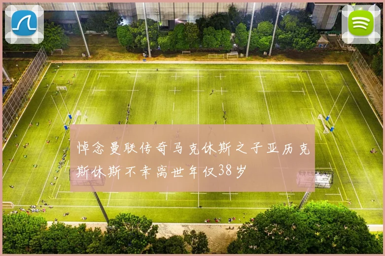 悼念曼联传奇马克休斯之子亚历克斯休斯不幸离世年仅38岁