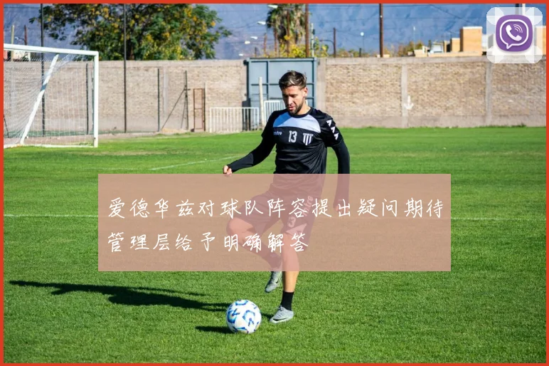 爱德华兹对球队阵容提出疑问期待管理层给予明确解答