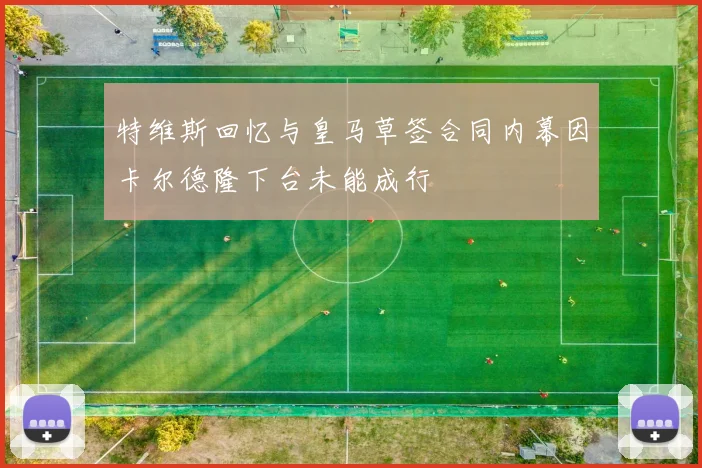 特维斯回忆与皇马草签合同内幕因卡尔德隆下台未能成行