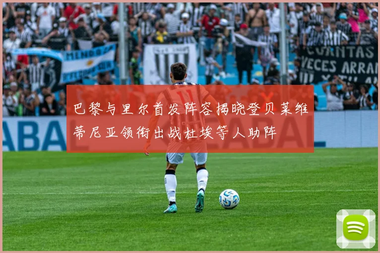 巴黎与里尔首发阵容揭晓登贝莱维蒂尼亚领衔出战杜埃等人助阵