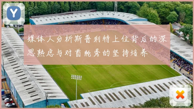 媒体人分析斯普利特上位背后的深思熟虑与对首轮秀的坚持培养