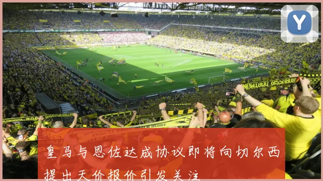 皇马与恩佐达成协议即将向切尔西提出天价报价引发关注